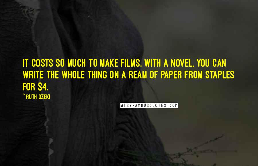 Ruth Ozeki Quotes: It costs so much to make films. With a novel, you can write the whole thing on a ream of paper from Staples for $4.