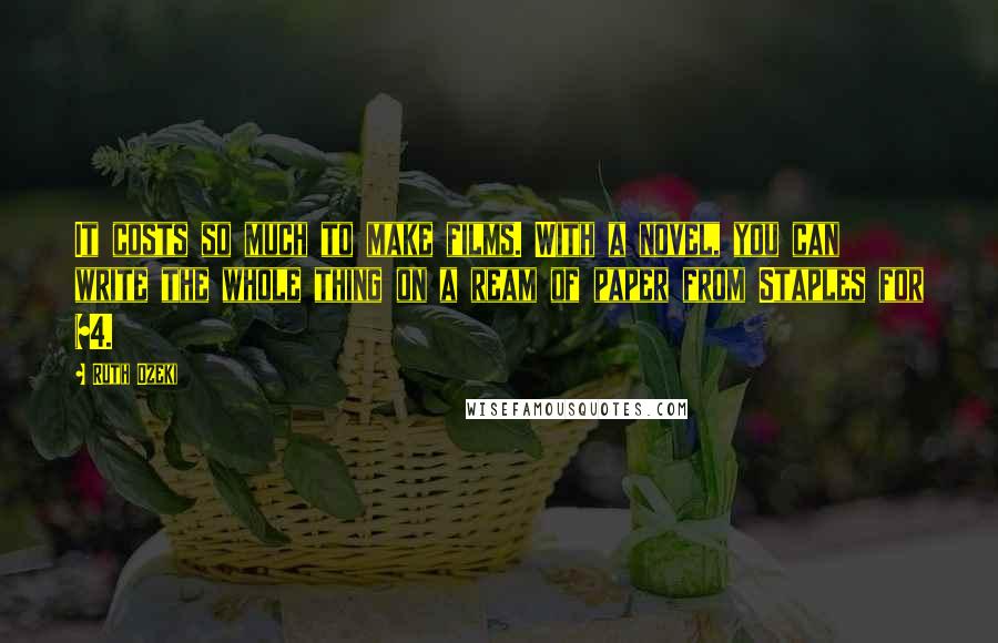 Ruth Ozeki Quotes: It costs so much to make films. With a novel, you can write the whole thing on a ream of paper from Staples for $4.