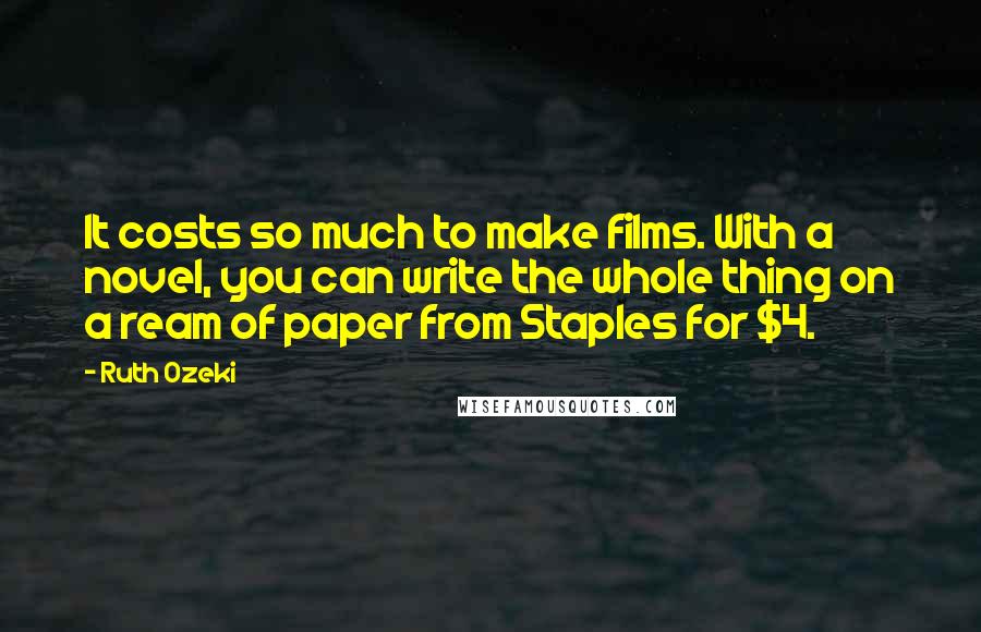 Ruth Ozeki Quotes: It costs so much to make films. With a novel, you can write the whole thing on a ream of paper from Staples for $4.