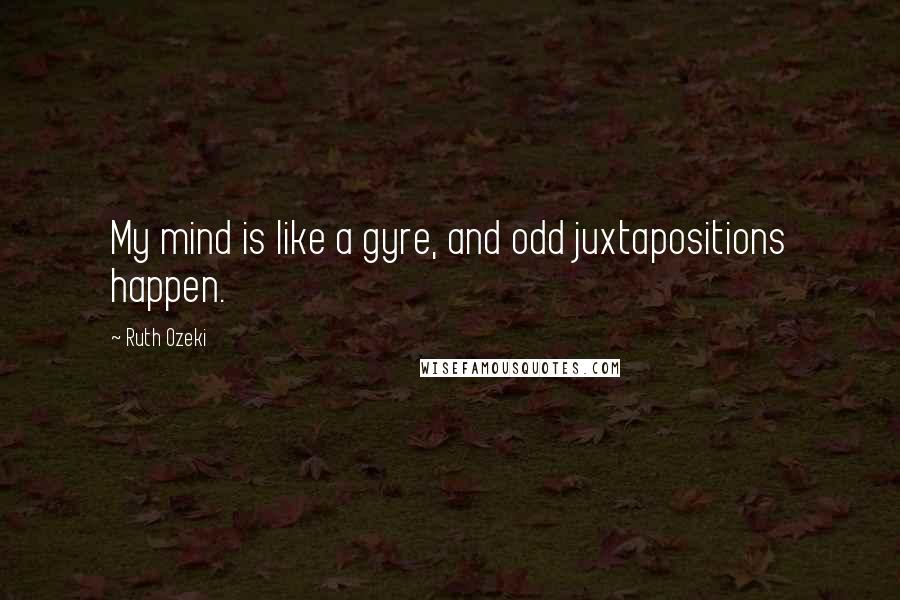 Ruth Ozeki Quotes: My mind is like a gyre, and odd juxtapositions happen.
