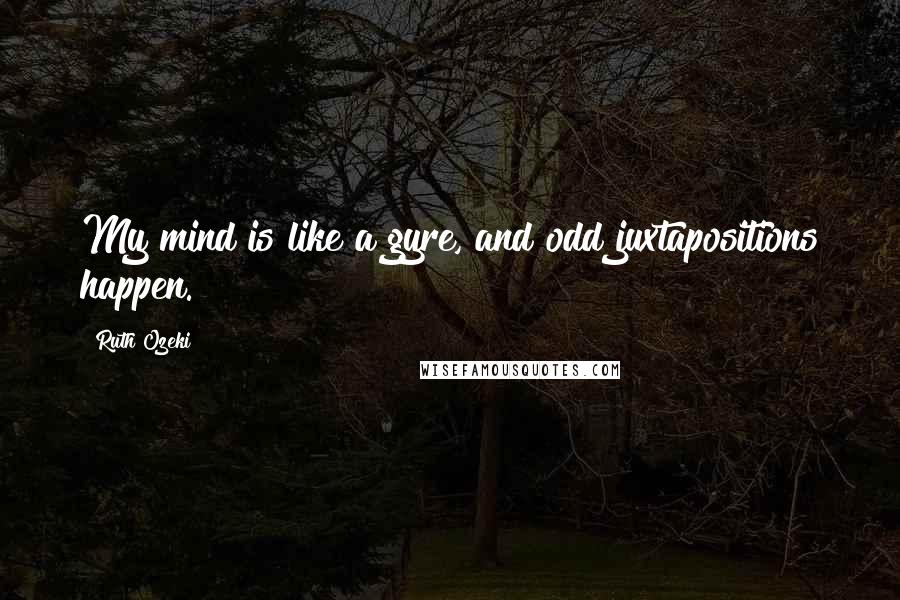 Ruth Ozeki Quotes: My mind is like a gyre, and odd juxtapositions happen.