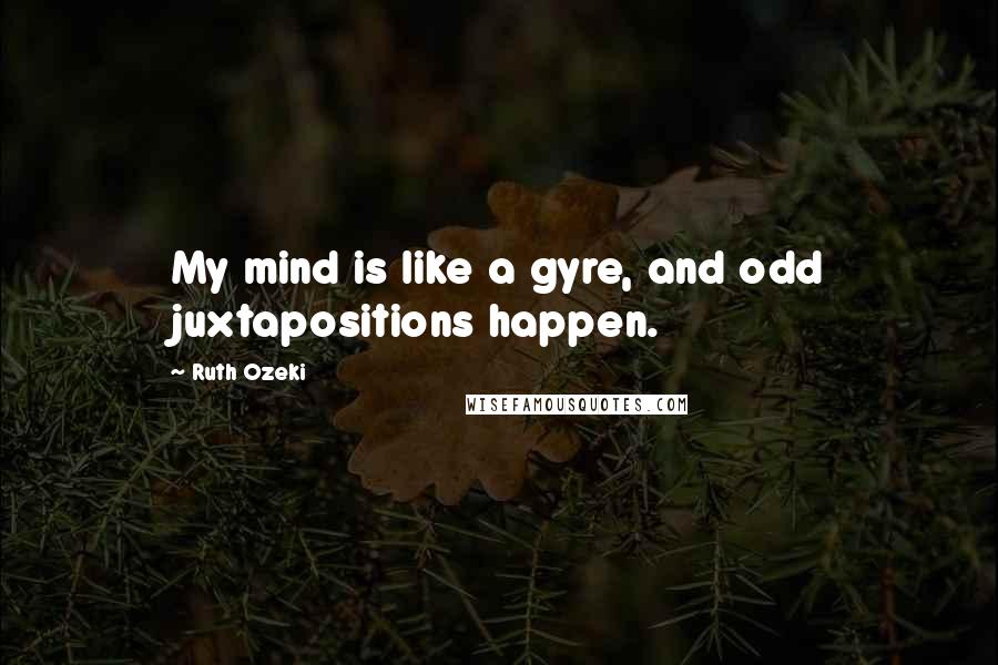 Ruth Ozeki Quotes: My mind is like a gyre, and odd juxtapositions happen.