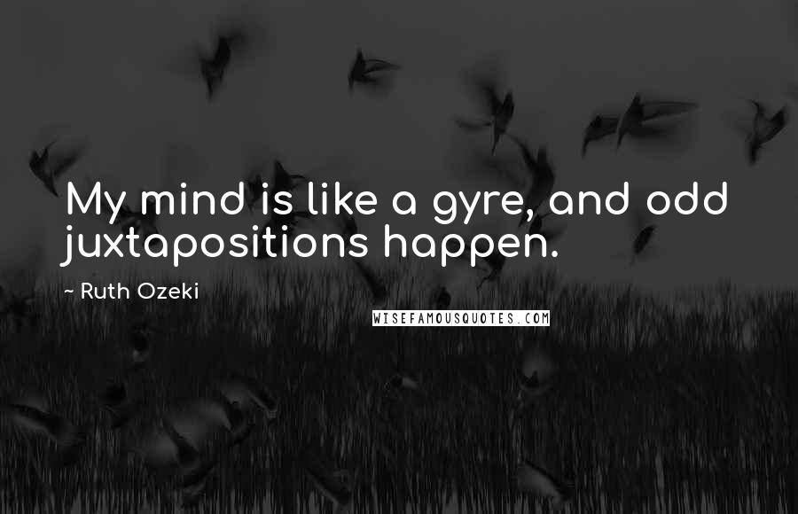 Ruth Ozeki Quotes: My mind is like a gyre, and odd juxtapositions happen.