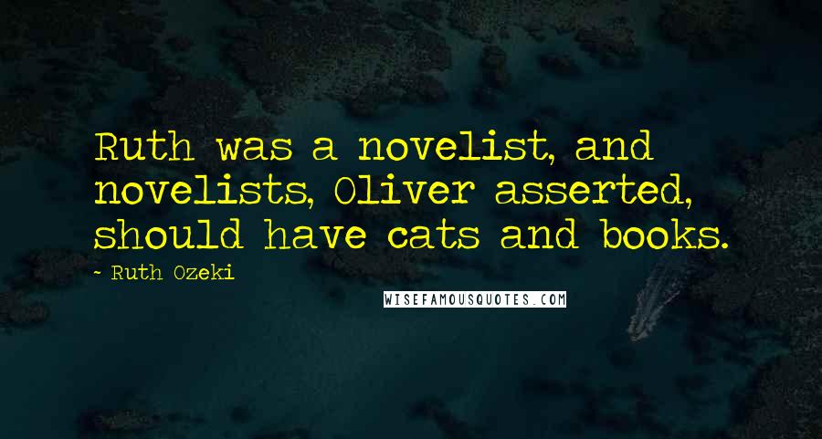 Ruth Ozeki Quotes: Ruth was a novelist, and novelists, Oliver asserted, should have cats and books.