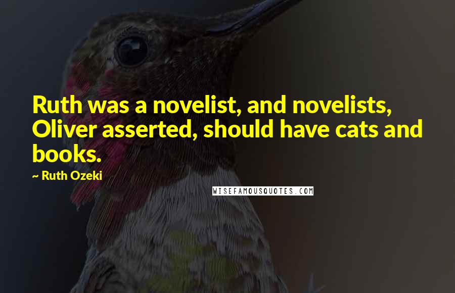 Ruth Ozeki Quotes: Ruth was a novelist, and novelists, Oliver asserted, should have cats and books.