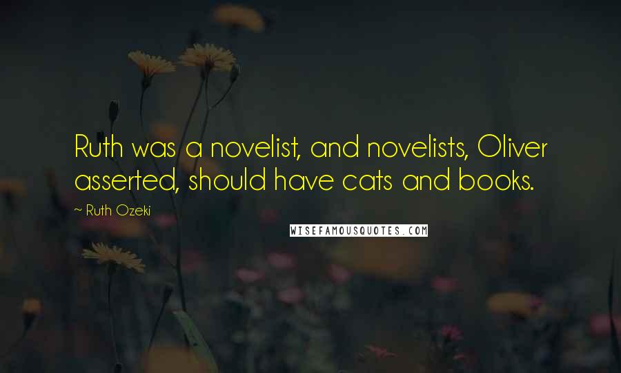 Ruth Ozeki Quotes: Ruth was a novelist, and novelists, Oliver asserted, should have cats and books.