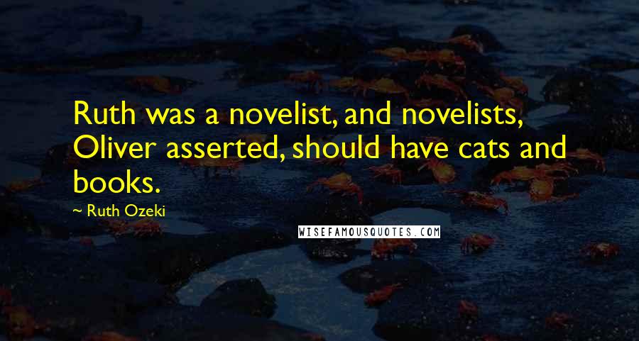 Ruth Ozeki Quotes: Ruth was a novelist, and novelists, Oliver asserted, should have cats and books.