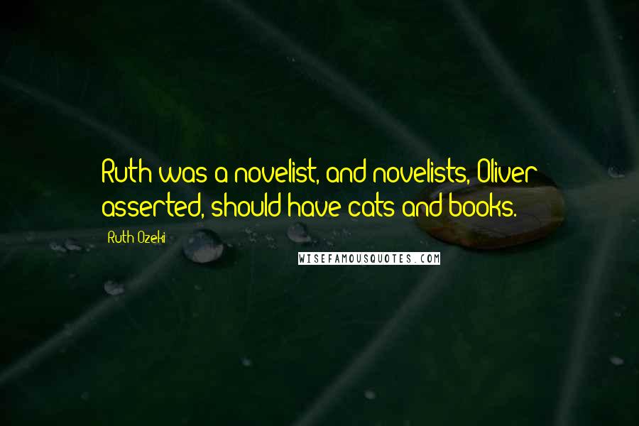 Ruth Ozeki Quotes: Ruth was a novelist, and novelists, Oliver asserted, should have cats and books.