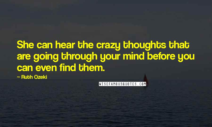 Ruth Ozeki Quotes: She can hear the crazy thoughts that are going through your mind before you can even find them.