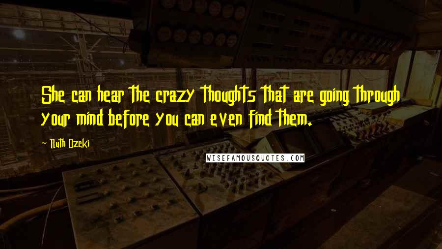 Ruth Ozeki Quotes: She can hear the crazy thoughts that are going through your mind before you can even find them.