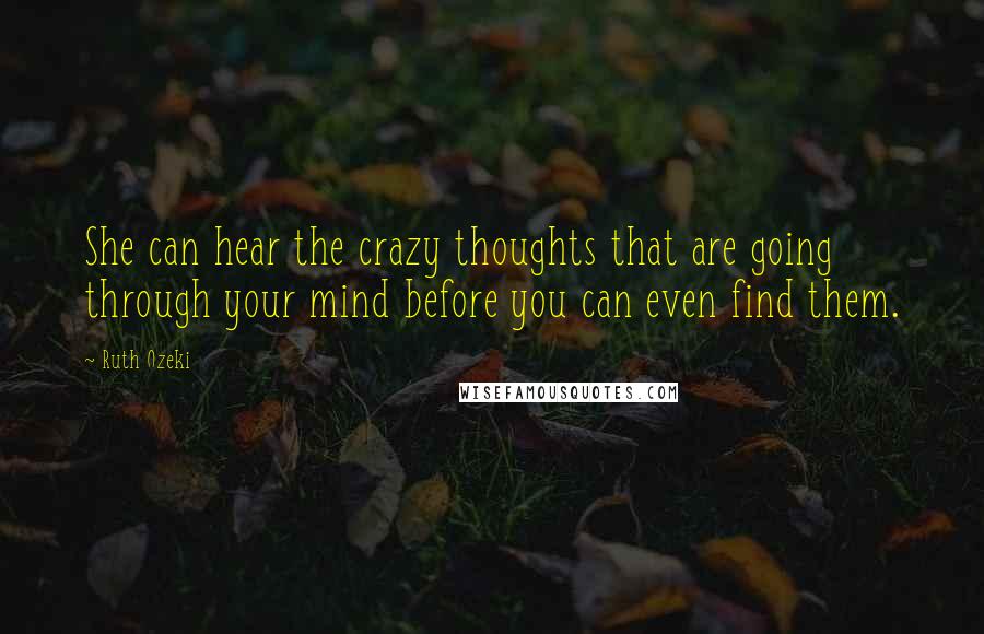 Ruth Ozeki Quotes: She can hear the crazy thoughts that are going through your mind before you can even find them.