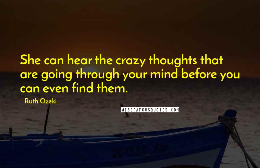 Ruth Ozeki Quotes: She can hear the crazy thoughts that are going through your mind before you can even find them.