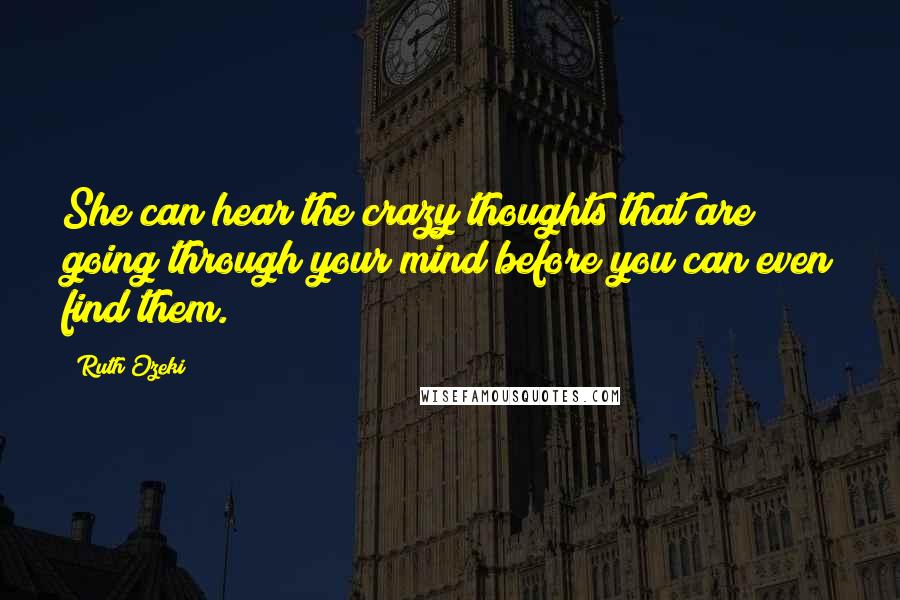 Ruth Ozeki Quotes: She can hear the crazy thoughts that are going through your mind before you can even find them.