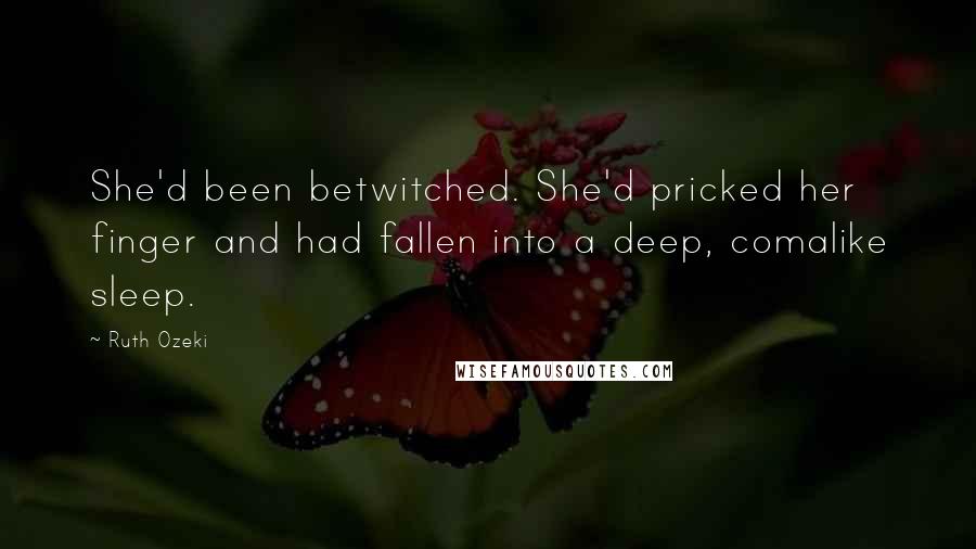 Ruth Ozeki Quotes: She'd been betwitched. She'd pricked her finger and had fallen into a deep, comalike sleep.