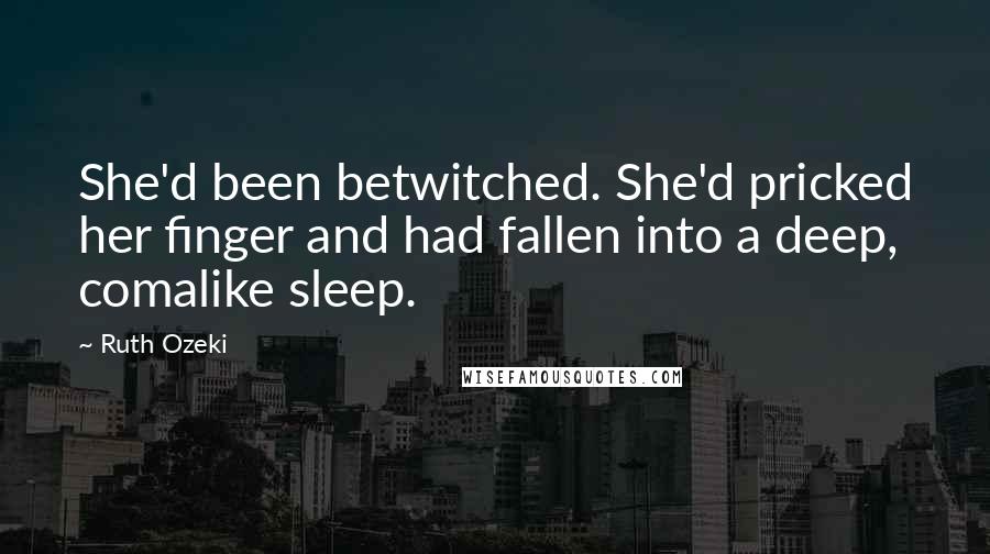 Ruth Ozeki Quotes: She'd been betwitched. She'd pricked her finger and had fallen into a deep, comalike sleep.