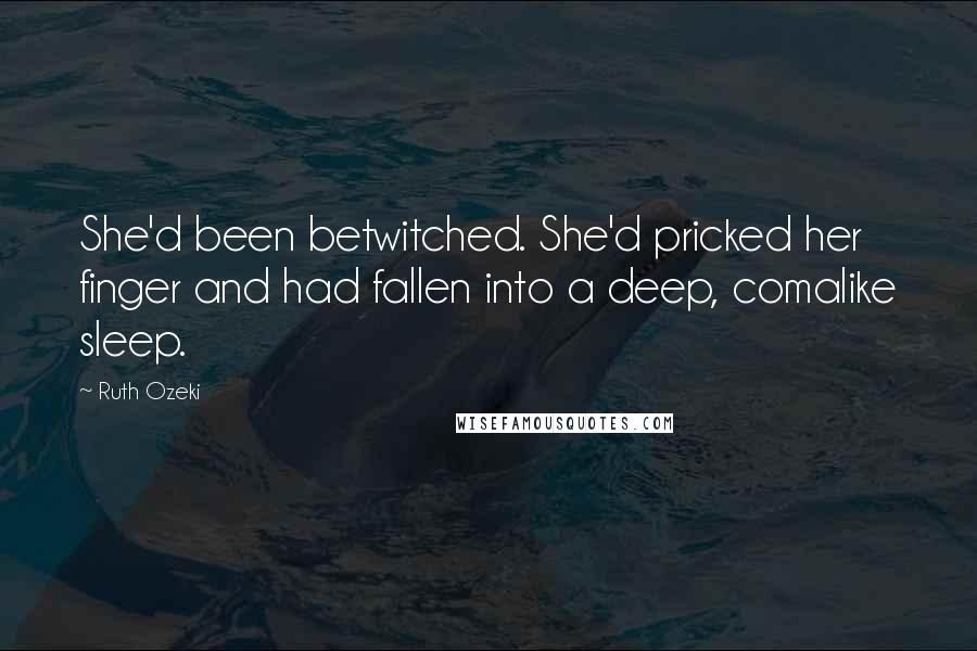 Ruth Ozeki Quotes: She'd been betwitched. She'd pricked her finger and had fallen into a deep, comalike sleep.