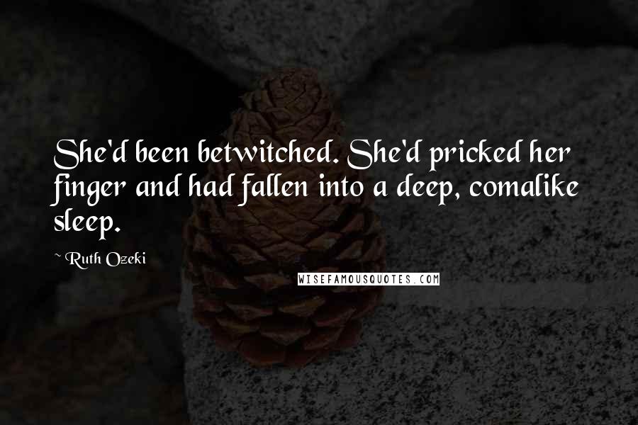 Ruth Ozeki Quotes: She'd been betwitched. She'd pricked her finger and had fallen into a deep, comalike sleep.