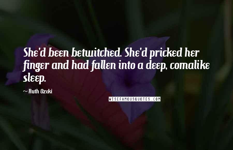 Ruth Ozeki Quotes: She'd been betwitched. She'd pricked her finger and had fallen into a deep, comalike sleep.