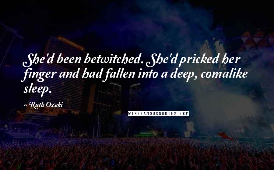Ruth Ozeki Quotes: She'd been betwitched. She'd pricked her finger and had fallen into a deep, comalike sleep.