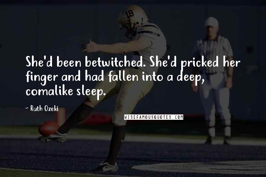 Ruth Ozeki Quotes: She'd been betwitched. She'd pricked her finger and had fallen into a deep, comalike sleep.