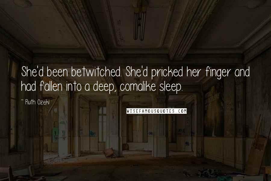 Ruth Ozeki Quotes: She'd been betwitched. She'd pricked her finger and had fallen into a deep, comalike sleep.