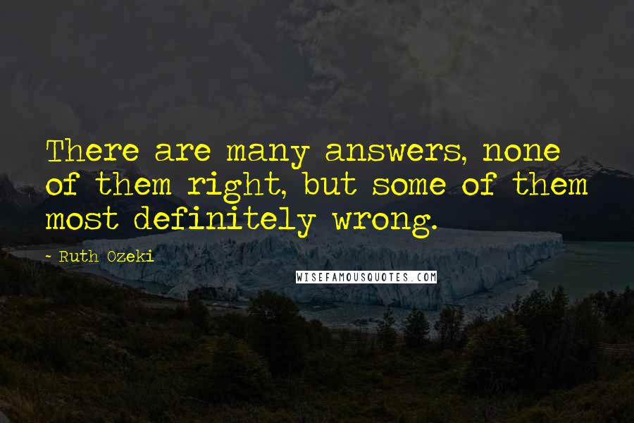 Ruth Ozeki Quotes: There are many answers, none of them right, but some of them most definitely wrong.