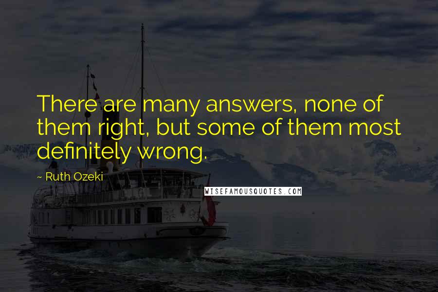 Ruth Ozeki Quotes: There are many answers, none of them right, but some of them most definitely wrong.