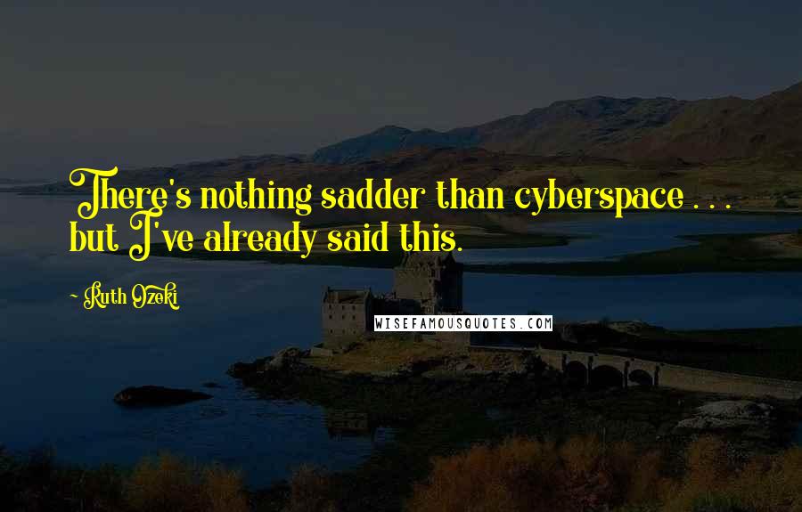 Ruth Ozeki Quotes: There's nothing sadder than cyberspace . . . but I've already said this.
