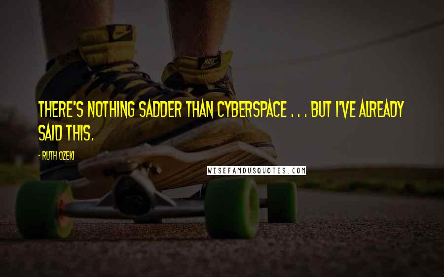 Ruth Ozeki Quotes: There's nothing sadder than cyberspace . . . but I've already said this.