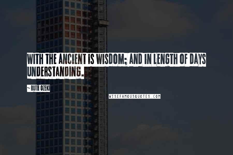 Ruth Ozeki Quotes: With the ancient is wisdom; and in length of days understanding.