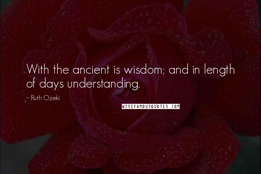 Ruth Ozeki Quotes: With the ancient is wisdom; and in length of days understanding.