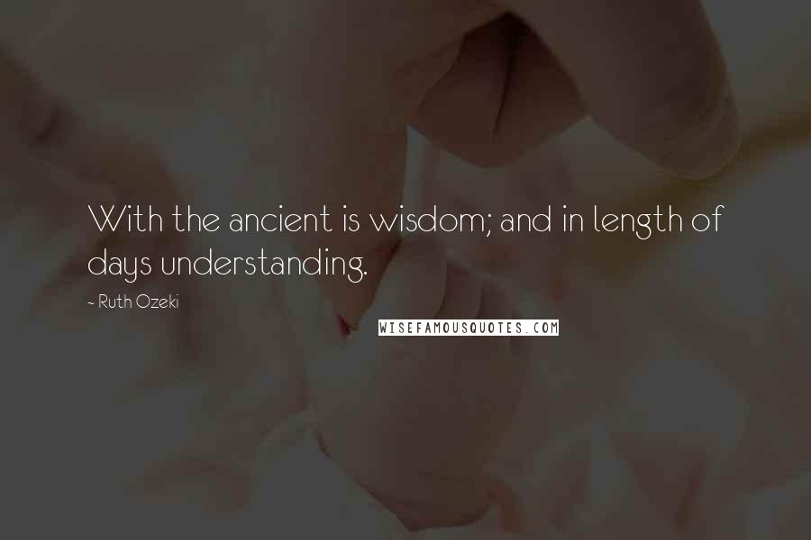 Ruth Ozeki Quotes: With the ancient is wisdom; and in length of days understanding.