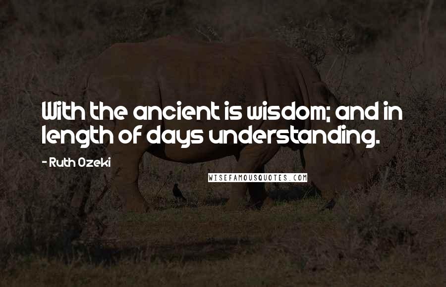 Ruth Ozeki Quotes: With the ancient is wisdom; and in length of days understanding.