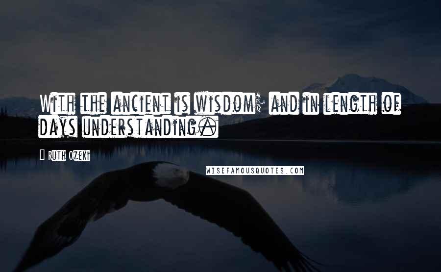 Ruth Ozeki Quotes: With the ancient is wisdom; and in length of days understanding.