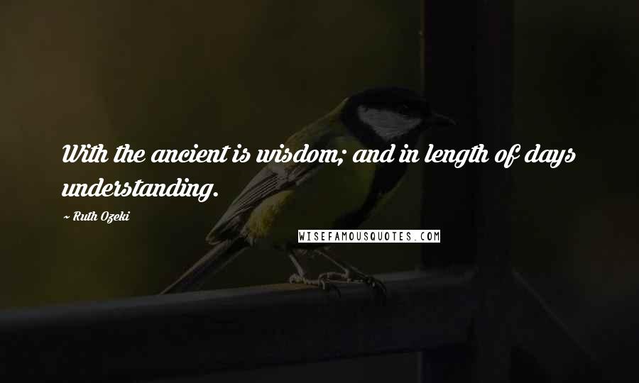 Ruth Ozeki Quotes: With the ancient is wisdom; and in length of days understanding.