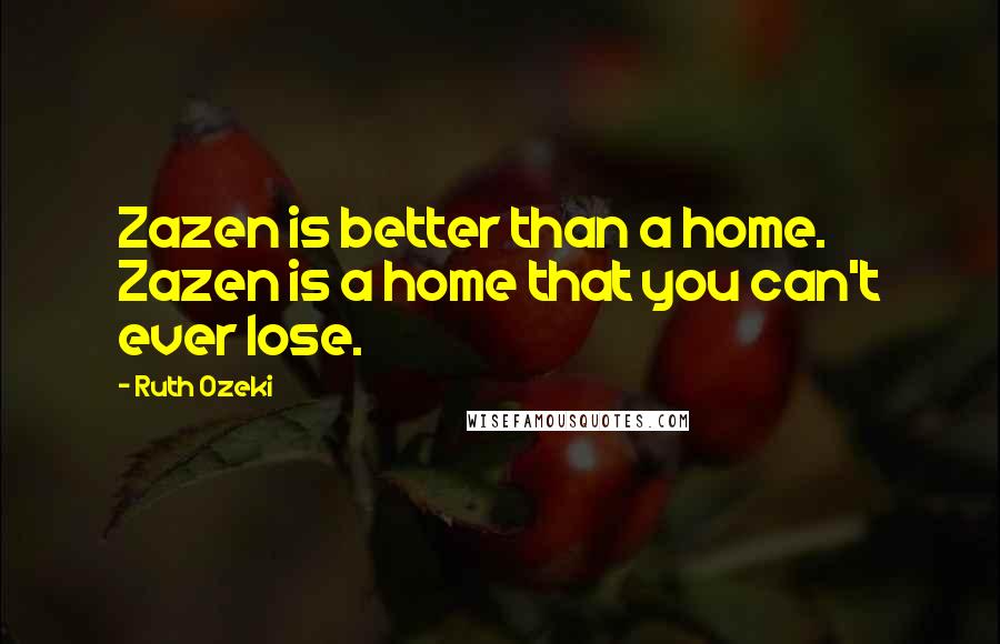 Ruth Ozeki Quotes: Zazen is better than a home. Zazen is a home that you can't ever lose.