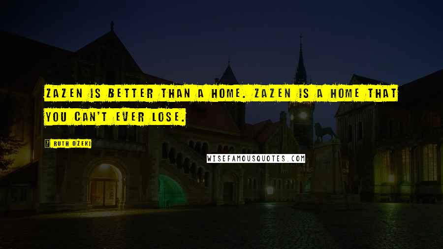 Ruth Ozeki Quotes: Zazen is better than a home. Zazen is a home that you can't ever lose.