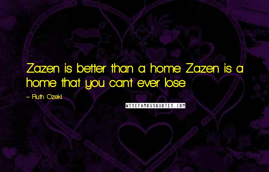 Ruth Ozeki Quotes: Zazen is better than a home. Zazen is a home that you can't ever lose.