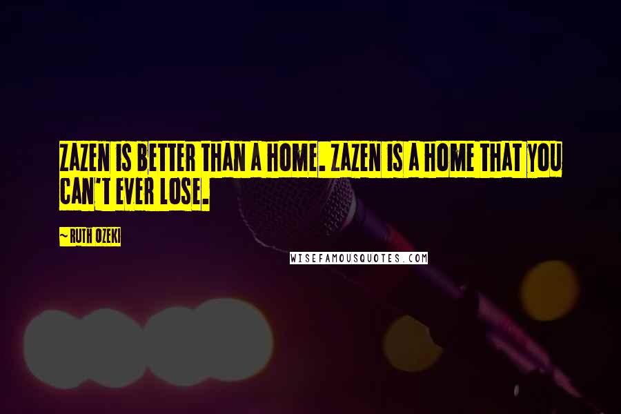 Ruth Ozeki Quotes: Zazen is better than a home. Zazen is a home that you can't ever lose.