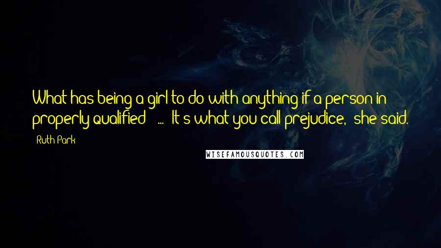 Ruth Park Quotes: What has being a girl to do with anything if a person in properly qualified?' ... 'It's what you call prejudice,' she said.