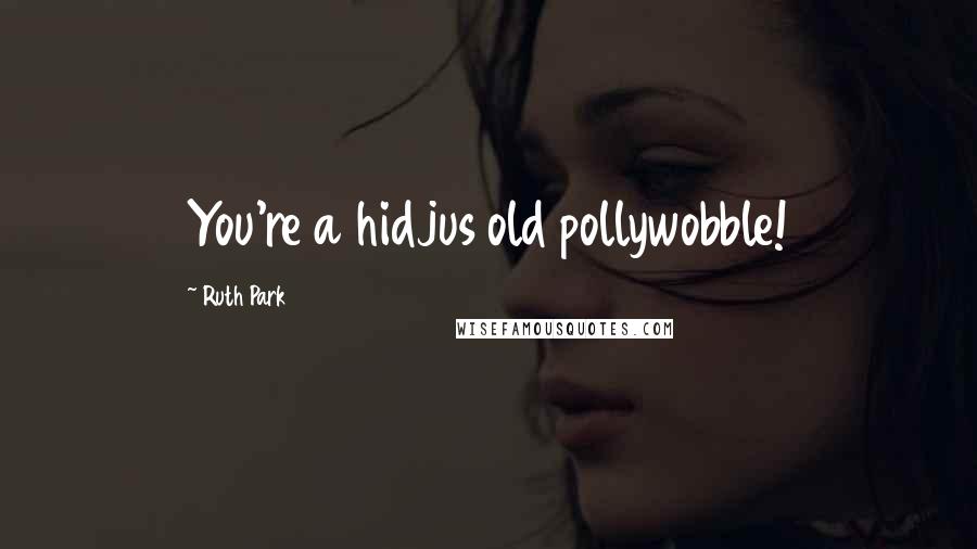 Ruth Park Quotes: You're a hidjus old pollywobble!