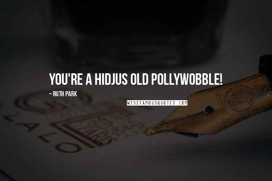 Ruth Park Quotes: You're a hidjus old pollywobble!