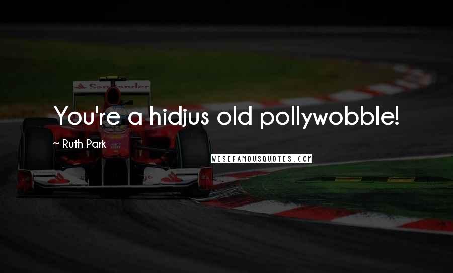 Ruth Park Quotes: You're a hidjus old pollywobble!