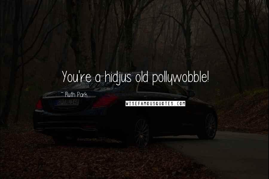 Ruth Park Quotes: You're a hidjus old pollywobble!