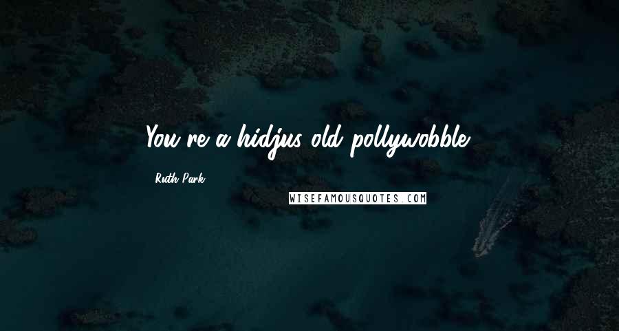 Ruth Park Quotes: You're a hidjus old pollywobble!