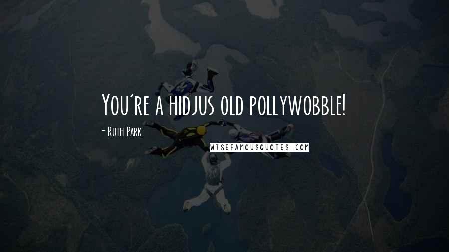 Ruth Park Quotes: You're a hidjus old pollywobble!