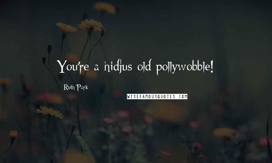 Ruth Park Quotes: You're a hidjus old pollywobble!