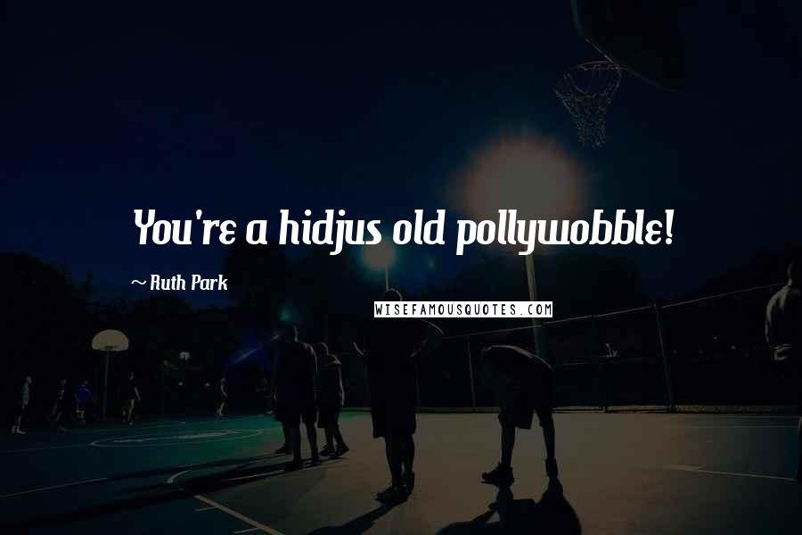 Ruth Park Quotes: You're a hidjus old pollywobble!