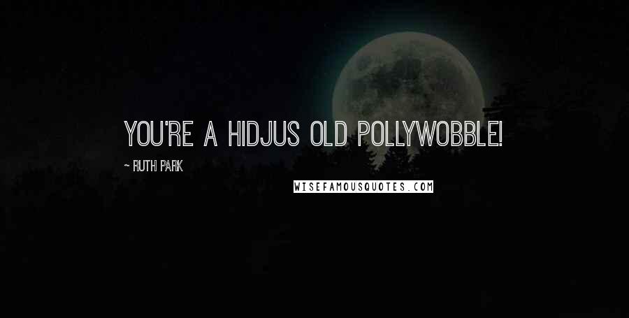 Ruth Park Quotes: You're a hidjus old pollywobble!