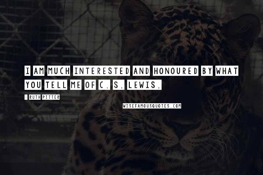 Ruth Pitter Quotes: I am much interested and honoured by what you tell me of C. S. Lewis.